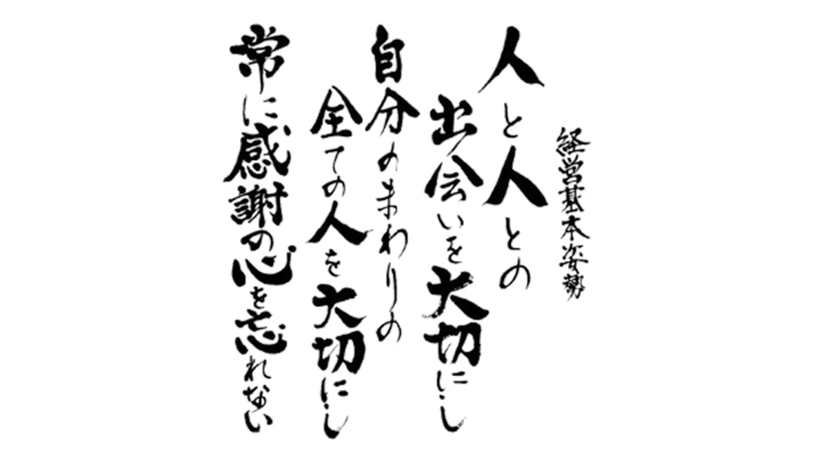 経営基本姿勢　人と人との出会いを大切にし、自分のまわりの全ての人を大切にし、常に感謝の心を忘れない