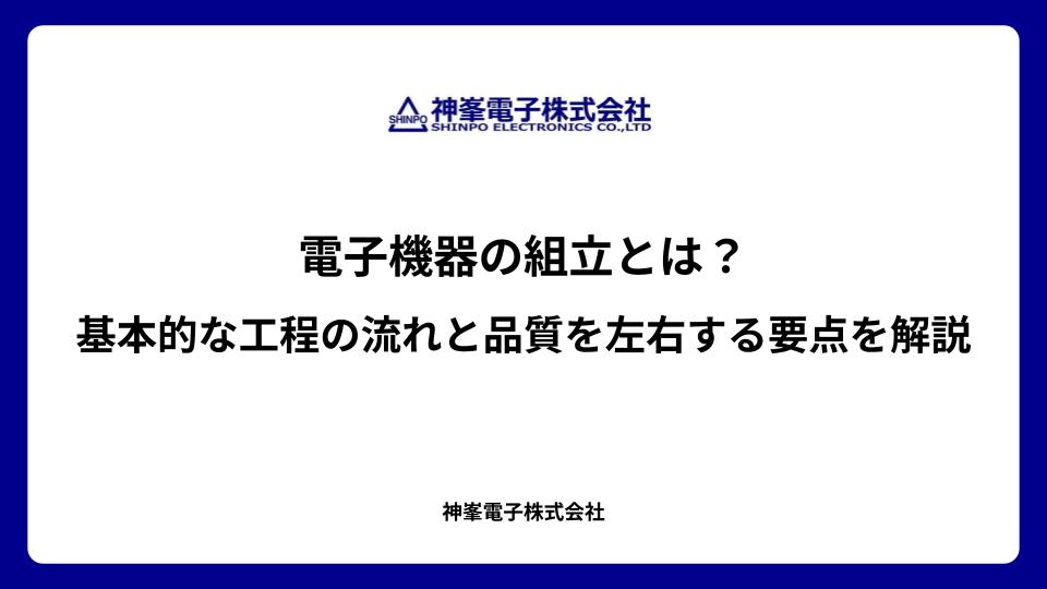 電子機器の組立とは？基本的な工程の流れと品質を左右する要点を解説