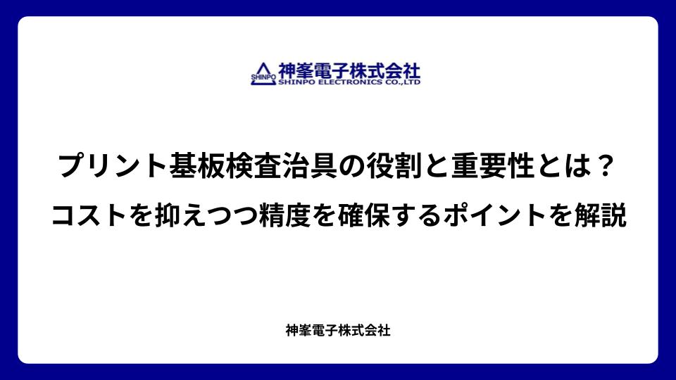 プリント基板検査治具の役割と重要性とは？コストを抑えつつ精度を確保するポイントを解説